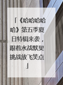 《哈哈哈哈哈》第五季夏日特辑来袭，跟着水战默契挑战放飞笑点