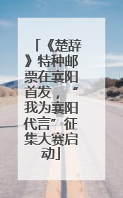 《楚辞》特种邮票在襄阳首发，“我为襄阳代言”征集大赛启动