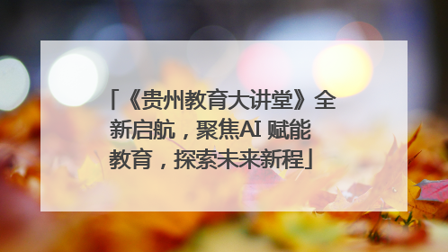 《贵州教育大讲堂》全新启航，聚焦AI 赋能教育，探索未来新程