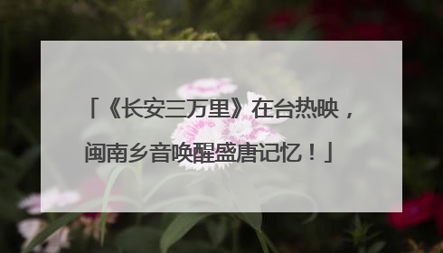 《长安三万里》在台热映，闽南乡音唤醒盛唐记忆！