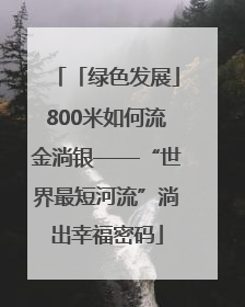 「绿色发展」800米如何流金淌银——“世界最短河流”淌出幸福密码