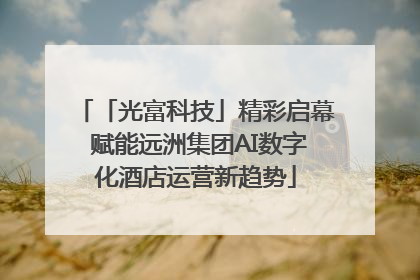「光富科技」精彩启幕 赋能远洲集团AI数字化酒店运营新趋势