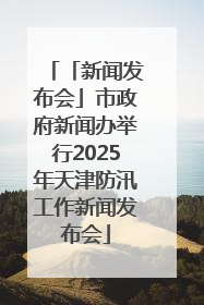 「新闻发布会」市政府新闻办举行2025年天津防汛工作新闻发布会