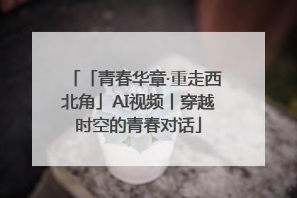 「青春华章·重走西北角」AI视频丨穿越时空的青春对话
