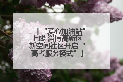 “爱心加油站”上线 淄博高新区新空间社区开启“高考服务模式”