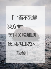 “看不到解决方案”——美国关税加剧德国港口航运瓶颈