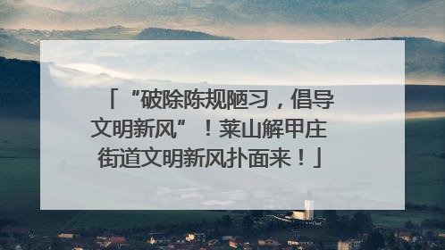 “破除陈规陋习，倡导文明新风”！莱山解甲庄街道文明新风扑面来！