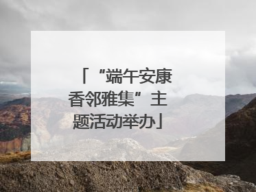 “端午安康香邻雅集”主题活动举办