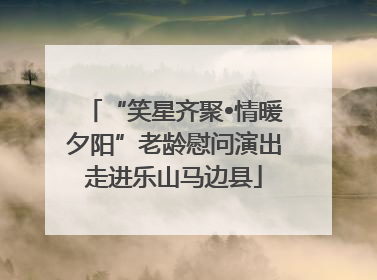 “笑星齐聚•情暖夕阳”老龄慰问演出走进乐山马边县