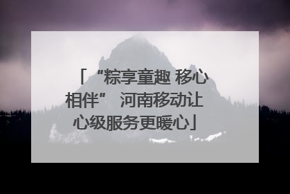 “粽享童趣 移心相伴” 河南移动让心级服务更暖心