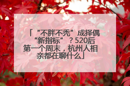 “不胖不秃”成择偶“新指标”？520后第一个周末，杭州人相亲都在聊什么