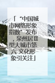 “中国城市网络形象指数”发布，泉州居Ⅱ型大城市第六 文化形象引关注