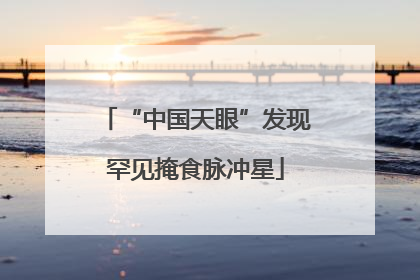 “中国天眼”发现罕见掩食脉冲星