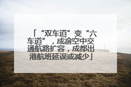 “双车道”变“六车道”，成渝空中交通航路扩容，成都出港航班延误或减少
