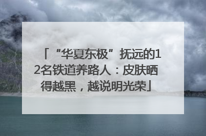 “华夏东极”抚远的12名铁道养路人：皮肤晒得越黑，越说明光荣
