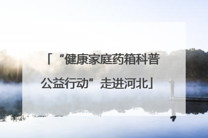 “健康家庭药箱科普公益行动”走进河北