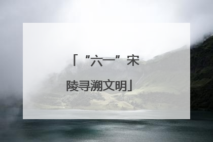 “六一”宋陵寻溯文明
