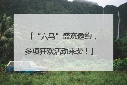 “六马”盛意邀约，多项狂欢活动来袭！