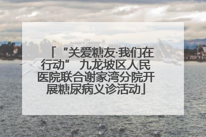 “关爱糖友·我们在行动” 九龙坡区人民医院联合谢家湾分院开展糖尿病义诊活动