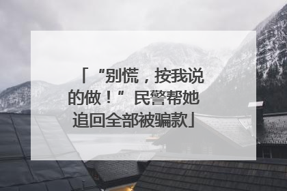 “别慌，按我说的做！”民警帮她追回全部被骗款