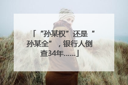 “孙某权”还是“孙某全”，银行人倒查34年……
