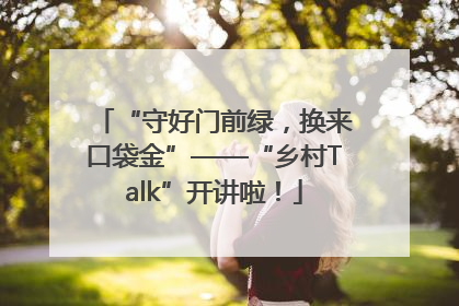 “守好门前绿，换来口袋金”——“乡村Talk”开讲啦！