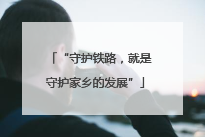 “守护铁路，就是守护家乡的发展”