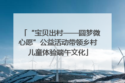 “宝贝出村——圆梦微心愿”公益活动带领乡村儿童体验端午文化