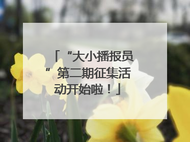 “大小播报员”第二期征集活动开始啦！