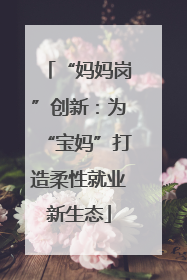 “妈妈岗”创新：为“宝妈”打造柔性就业新生态