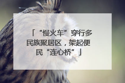 “慢火车”穿行多民族聚居区，架起便民“连心桥”