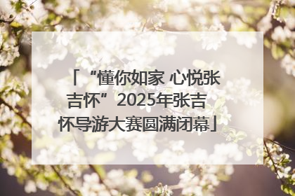 “懂你如家 心悦张吉怀”2025年张吉怀导游大赛圆满闭幕