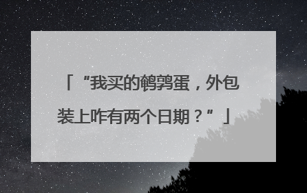 “我买的鹌鹑蛋，外包装上咋有两个日期？”