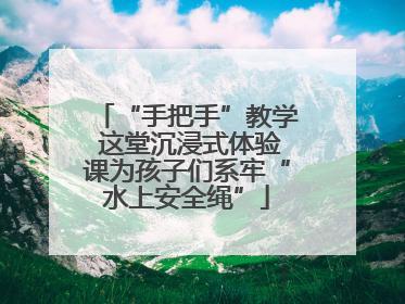“手把手”教学 这堂沉浸式体验课为孩子们系牢“水上安全绳”