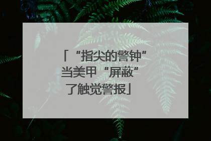 “指尖的警钟” 当美甲“屏蔽”了触觉警报