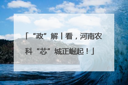 “政”解丨看，河南农科“芯”城正崛起！