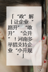 “政”解丨让企业“愿升”“敢升”“会升”！河南多举措支持企业“小升规”
