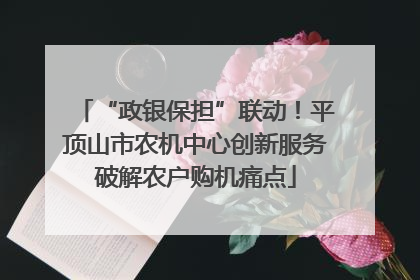 “政银保担”联动！平顶山市农机中心创新服务破解农户购机痛点