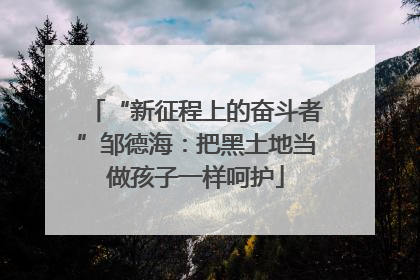 “新征程上的奋斗者”邹德海：把黑土地当做孩子一样呵护