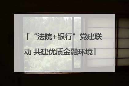 “法院+银行”党建联动 共建优质金融环境