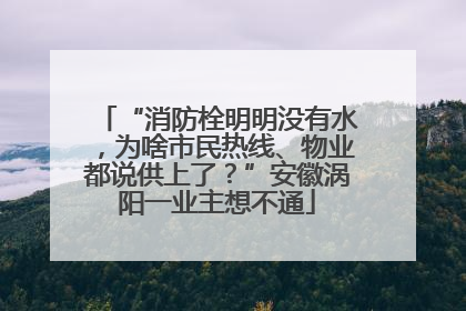 “消防栓明明没有水，为啥市民热线、物业都说供上了？”安徽涡阳一业主想不通