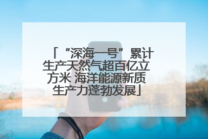 “深海一号”累计生产天然气超百亿立方米 海洋能源新质生产力蓬勃发展