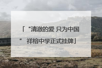 “清澈的爱 只为中国” 祥榕中学正式挂牌
