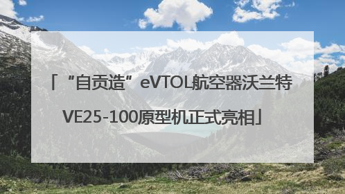 “自贡造”eVTOL航空器沃兰特VE25-100原型机正式亮相