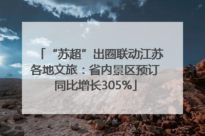 “苏超”出圈联动江苏各地文旅：省内景区预订同比增长305%