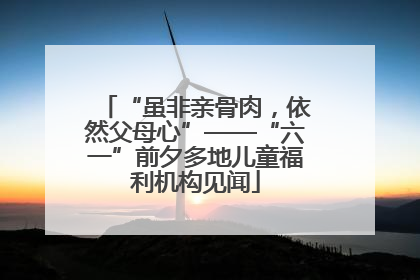 “虽非亲骨肉，依然父母心”——“六一”前夕多地儿童福利机构见闻