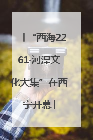 “西海2261·河湟文化大集”在西宁开幕