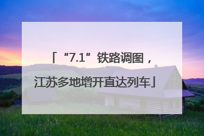 “7.1”铁路调图，江苏多地增开直达列车