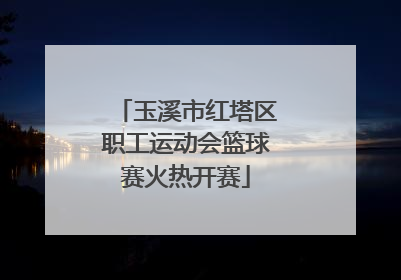 玉溪市红塔区职工运动会篮球赛火热开赛
