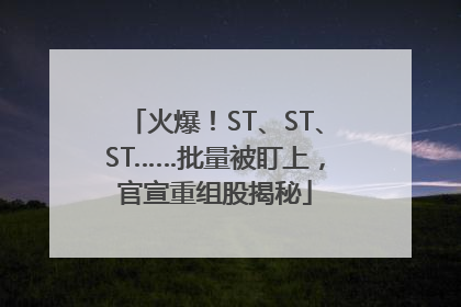火爆！ST、ST、ST……批量被盯上，官宣重组股揭秘